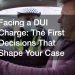 Facing a DUI Charge: The First Decisions That Shape Your Case